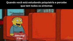 Meme do personagem dos Simpsons, Ralph Wiggum, vestindo calça vermelha e camisa azul, sentado em um banco vermelho com os olhos e a boca bem abertos, e a frase: 
"Quando você está estudando psiquiatria, percebe que tem todos os sintomas." "Risos. Estou em perigo."