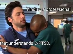 Meme with a scene of Scrubs, where a nurse hugs a doctor, who tries to detour from him and the phrase: "Finding a professional that understands CPTSD".